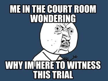me-in-the-court-room-wondering-why-im-here-to-witness-this-trial