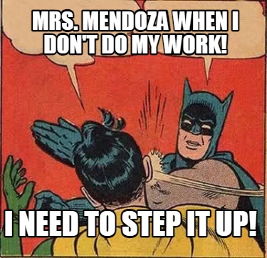mrs.-mendoza-when-i-dont-do-my-work-i-need-to-step-it-up