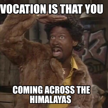 vocation-is-that-you-coming-across-the-himalayas