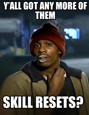 yall-got-any-more-of-them-skill-resets