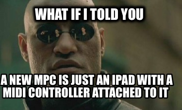 what-if-i-told-you-a-new-mpc-is-just-an-ipad-with-a-midi-controller-attached-to-