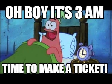 oh-boy-its-3-am-time-to-make-a-ticket