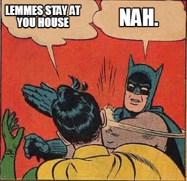 lemmes-stay-at-you-house-nah