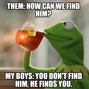 them-how-can-we-find-him-my-boys-you-dont-find-him-he-finds-you