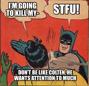im-going-to-kill-my-dont-be-like-colten-he-wants-attention-to-much-stfu