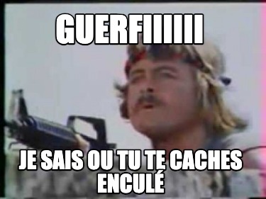 guerfiiiiii-je-sais-ou-tu-te-caches-encul