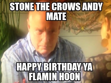 stone-the-crows-andy-mate-happy-birthday-ya-flamin-hoon