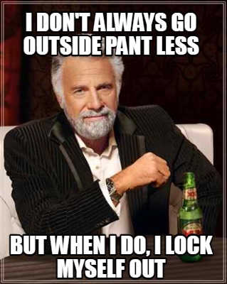 i-dont-always-go-outside-pant-less-but-when-i-do-i-lock-myself-out