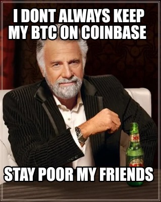 i-dont-always-keep-my-btc-on-coinbase-stay-poor-my-friends