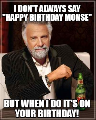 i-dont-always-say-happy-birthday-monse-but-when-i-do-its-on-your-birthday