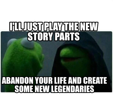 ill-just-play-the-new-story-parts-abandon-your-life-and-create-some-new-legendar1