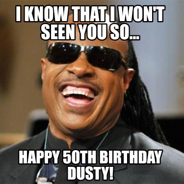 i-know-that-i-wont-seen-you-so...-happy-50th-birthday-dusty