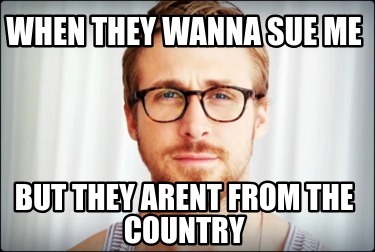 when-they-wanna-sue-me-but-they-arent-from-the-country