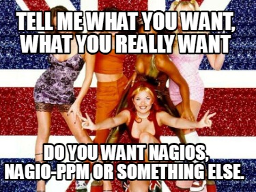 tell-me-what-you-want-what-you-really-want-do-you-want-nagios-nagio-ppm-or-somet