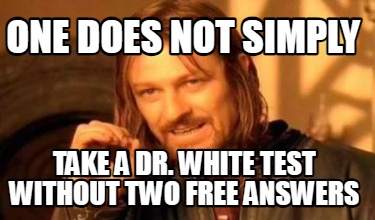one-does-not-simply-take-a-dr.-white-test-without-two-free-answers