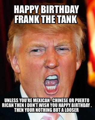 happy-birthday-frank-the-tank-unless-youre-mexican-chinese-or-puerto-rican-then-