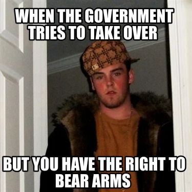 when-the-government-tries-to-take-over-but-you-have-the-right-to-bear-arms