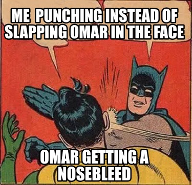 me-punching-instead-of-slapping-omar-in-the-face-omar-getting-a-nosebleed