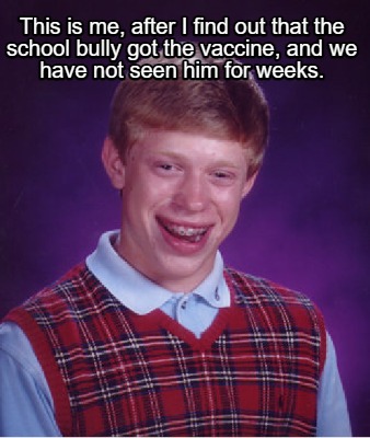 this-is-me-after-i-find-out-that-the-school-bully-got-the-vaccine-and-we-have-no