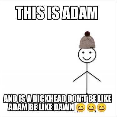 this-is-adam-and-is-a-dickhead-dont-be-like-adam-be-like-dawn-