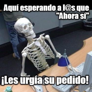 aqu-esperando-a-ls-que-ahora-s-les-urga-su-pedido