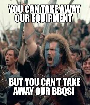 you-can-take-away-our-equipment-but-you-cant-take-away-our-bbqs
