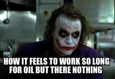 how-it-feels-to-work-so-long-for-oil-but-there-nothing