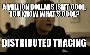 a-million-dollars-isnt-cool-you-know-whats-cool-distributed-tracing