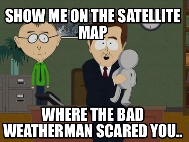 show-me-on-the-satellite-map-where-the-bad-weatherman-scared-you