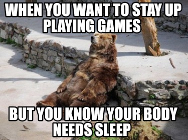 when-you-want-to-stay-up-playing-games-but-you-know-your-body-needs-sleep