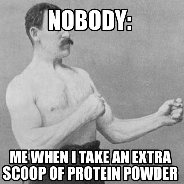 nobody-me-when-i-take-an-extra-scoop-of-protein-powder