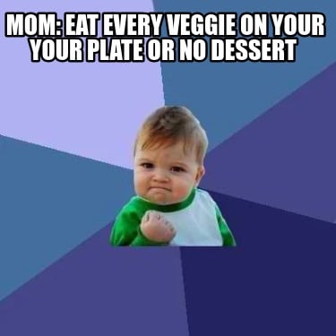mom-eat-every-veggie-on-your-your-plate-or-no-dessert