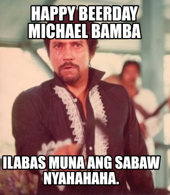 happy-beerday-michael-bamba-ilabas-muna-ang-sabaw-nyahahaha