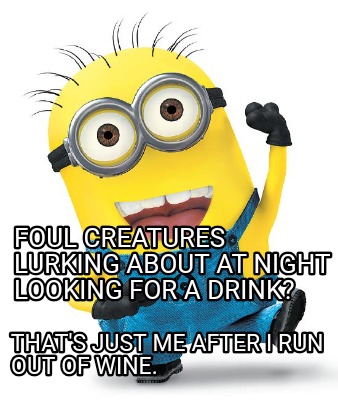 foul-creatures-lurking-about-at-night-looking-for-a-drink-thats-just-me-after-i-