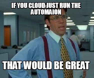 if-you-cloud-just-run-the-automaion-that-would-be-great