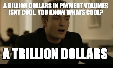 a-billion-dollars-in-payment-volumes-isnt-cool.-you-know-whats-cool-a-trillion-d