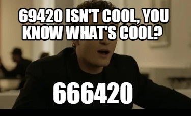 69420-isnt-cool-you-know-whats-cool-666420