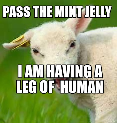 pass-the-mint-jelly-i-am-having-a-leg-of-human