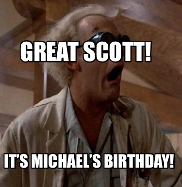 great-scott-its-michaels-birthday