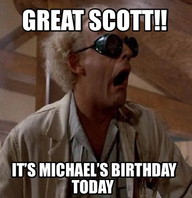 great-scott-its-michaels-birthday-today
