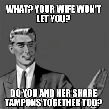 what-your-wife-wont-let-you-do-you-and-her-share-tampons-together-too