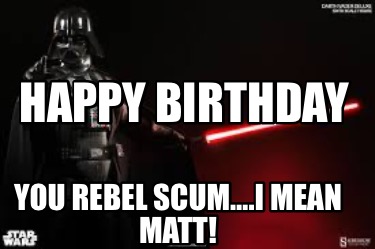 happy-birthday-you-rebel-scum.i-mean-matt