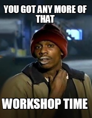 you-got-any-more-of-that-workshop-time