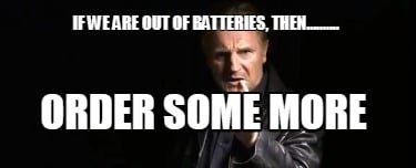 if-we-are-out-of-batteries-then..........-order-some-more