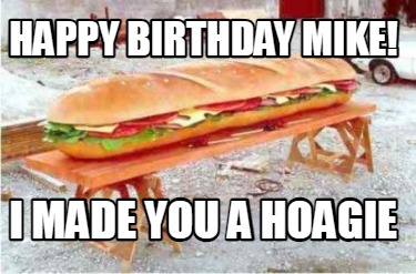 happy-birthday-mike-i-made-you-a-hoagie
