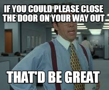 if-you-could-please-close-the-door-on-your-way-out-thatd-be-great