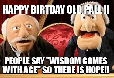 happy-birtday-old-pall-people-say-wisdom-comes-with-age-so-there-is-hope