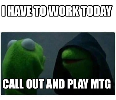 i-have-to-work-today-call-out-and-play-mtg