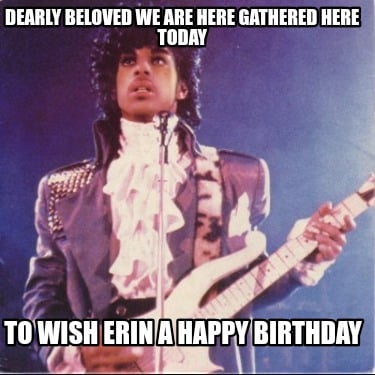 dearly-beloved-we-are-here-gathered-here-today-to-wish-erin-a-happy-birthday