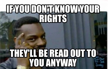 if-you-dont-know-your-rights-theyll-be-read-out-to-you-anyway